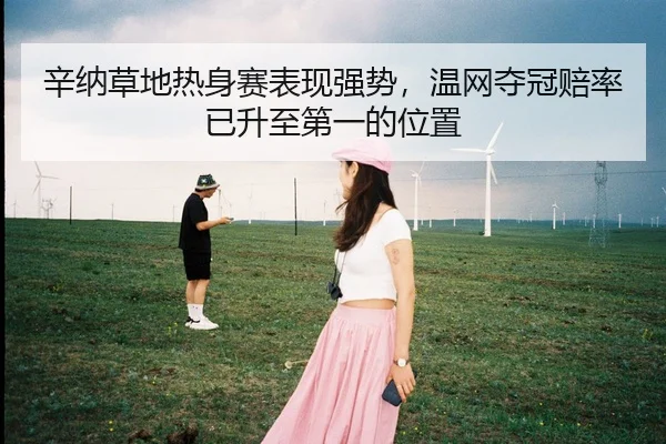辛纳草地热身赛表现强势，温网夺冠赔率已升至第一的位置