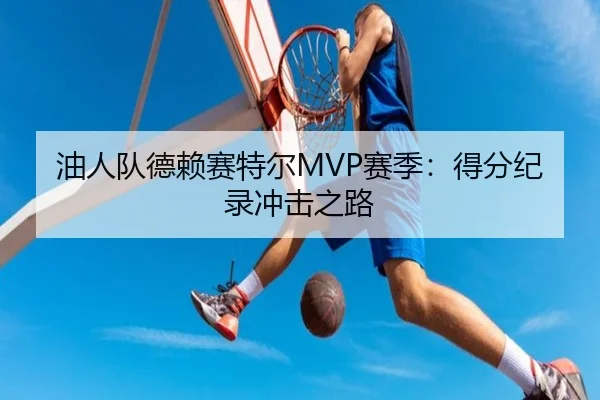 油人队德赖赛特尔MVP赛季：得分纪录冲击之路